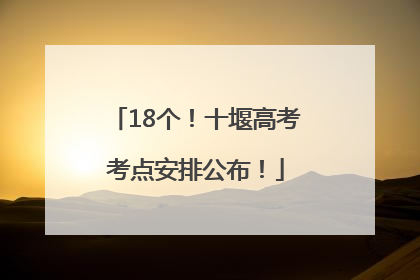 18个！十堰高考考点安排公布！