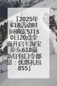 2025年618活动时间确定5月30日20点全面开启！淘宝京东618最新红包口令都是：优惠礼包855