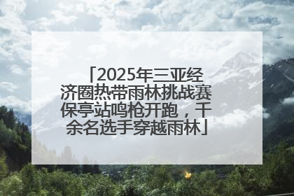 2025年三亚经济圈热带雨林挑战赛保亭站鸣枪开跑，千余名选手穿越雨林