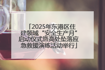 2025年东港区住建领域“安全生产月”启动仪式暨高处坠落应急救援演练活动举行