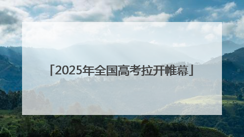 2025年全国高考拉开帷幕