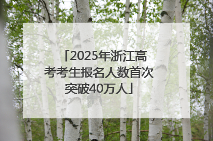 2025年浙江高考考生报名人数首次突破40万人