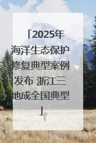 2025年海洋生态保护修复典型案例发布 浙江三地成全国典型