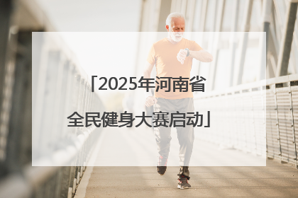 2025年河南省全民健身大赛启动