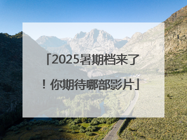 2025暑期档来了！你期待哪部影片