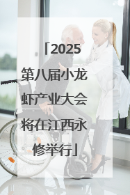 2025第八届小龙虾产业大会将在江西永修举行