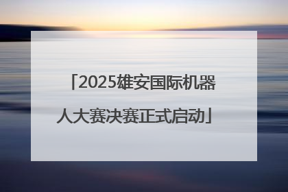 2025雄安国际机器人大赛决赛正式启动