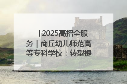 2025高招全服务｜商丘幼儿师范高等专科学校：转型提质谋发展 全力推进高水平综合性应用型高等专科学校建设