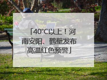 40℃以上！河南安阳、鹤壁发布高温红色预警