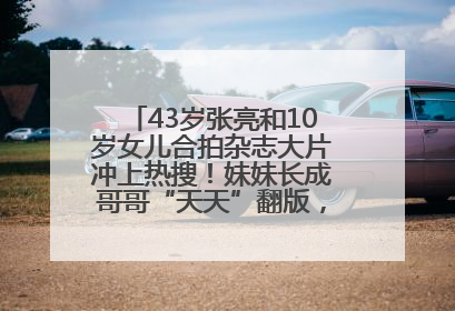 43岁张亮和10岁女儿合拍杂志大片冲上热搜！妹妹长成哥哥“天天”翻版，超模范十足