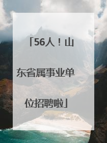 56人！山东省属事业单位招聘啦