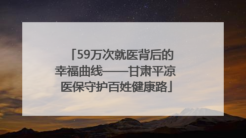 59万次就医背后的幸福曲线——甘肃平凉医保守护百姓健康路
