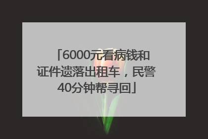 6000元看病钱和证件遗落出租车，民警40分钟帮寻回
