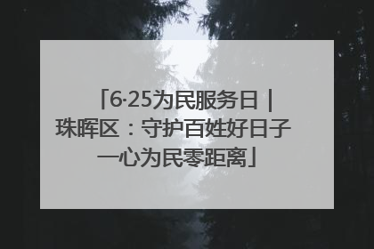 6·25为民服务日｜珠晖区：守护百姓好日子 一心为民零距离