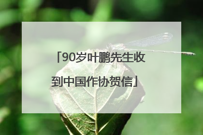 90岁叶鹏先生收到中国作协贺信
