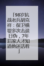 98岁抗战老兵胡克祥：保卫横堤多次击退日伪，7年后家人才知道他还活着