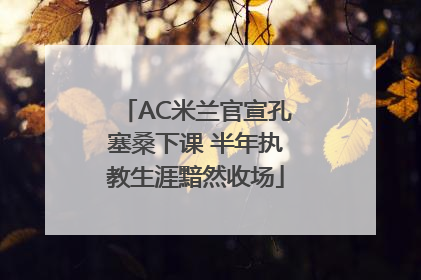 AC米兰官宣孔塞桑下课 半年执教生涯黯然收场