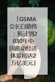 GSMA会长白德伟：预计到2030年中国移动经济体量将达2万亿美元