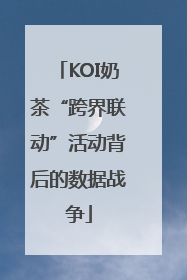 KOI奶茶“跨界联动”活动背后的数据战争