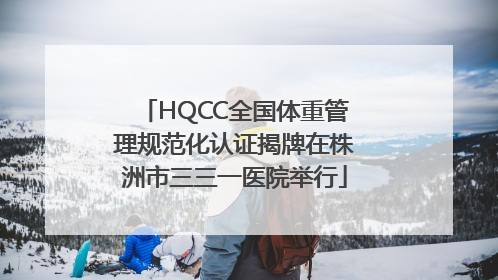 HQCC全国体重管理规范化认证揭牌在株洲市三三一医院举行