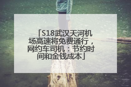 S18武汉天河机场高速将免费通行，网约车司机：节约时间和金钱成本